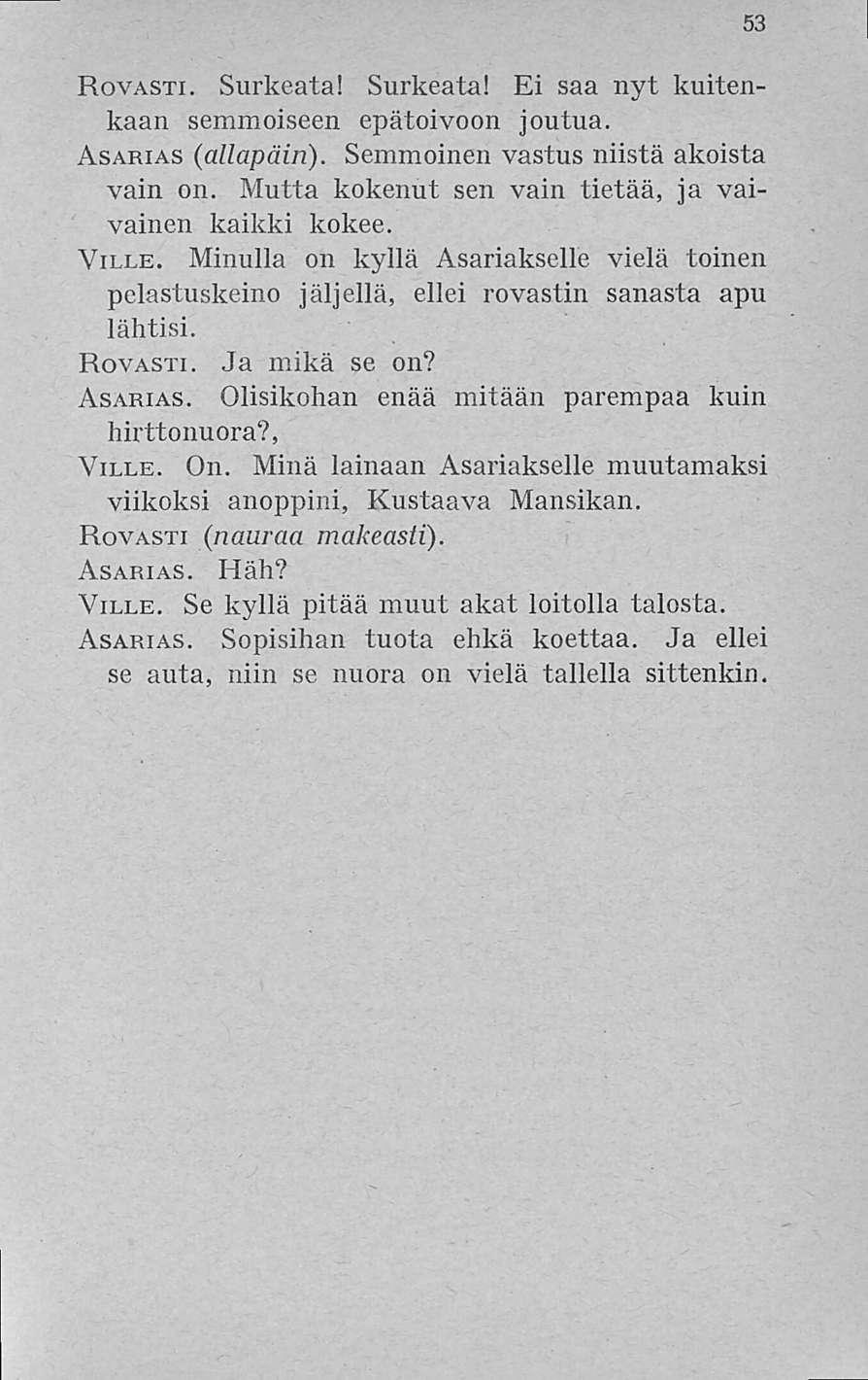 53 Rovasti. Surkeata! Surkeata! Ei saa nyt kuitenkaan semmoiseen epätoivoon joutua. Asarias (allapäin). Semmoinen vastus niistä akoista vain on.