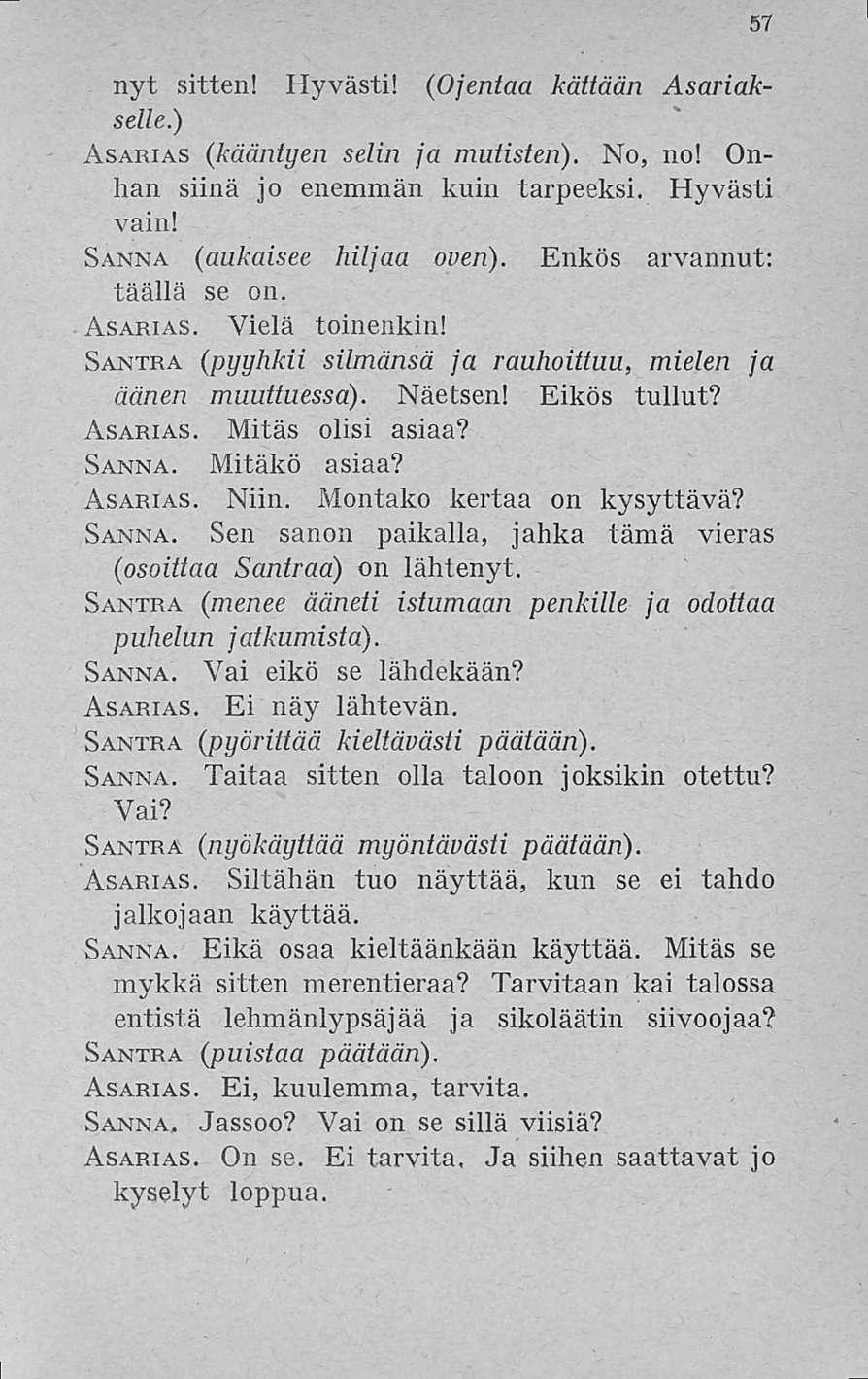 57 nyt sitten! Hyvästi! ( Ojentaa kättään Asariakselle.) Asarias (kääntyen selin ja mutisten). No, no! Onhan siinä jo enemmän kuin tarpeeksi. Hyvästi vain! Sanna ( aukaisee hiljaa oven).