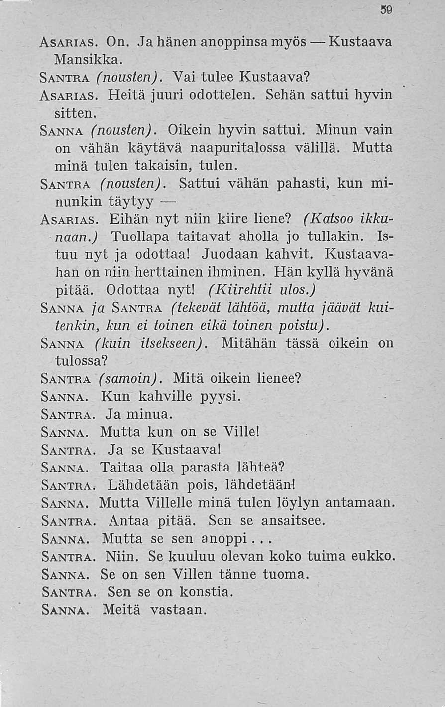 59 Asarias. On. Ja hänen anoppinsa myös Rustaava Mansikka. Santra (nousten). Vai tulee Rustaava? Asarias. Heitä juuri odottelen. Sehän sattui hyvin sitten. Sanna (nousten). Oikein hyvin sattui.