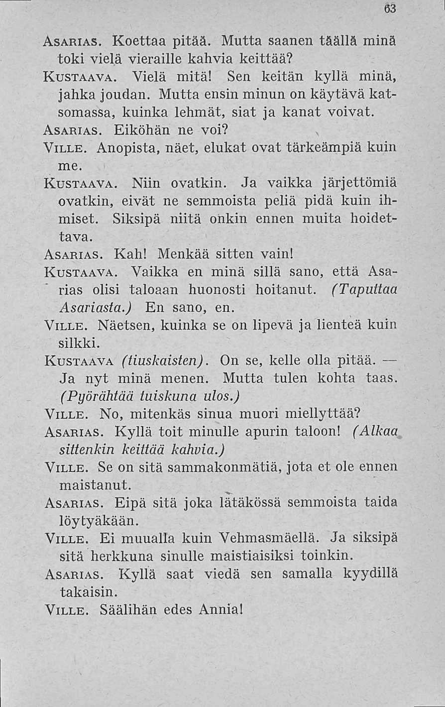 63 Asarias. Koettaa pitää. Mutta saanen täällä minä toki vielä vieraille kahvia keittää? Rustaava. Vielä mitä! Sen keitän kyllä minä, jahka joudan.