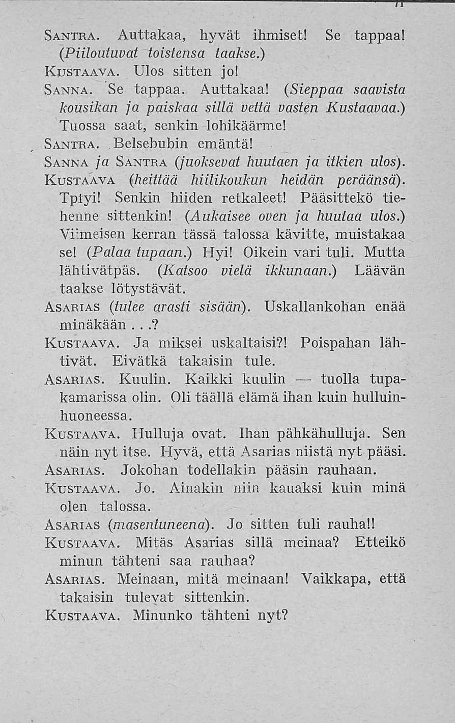 Santra. Auttakaa, hyvät ihmiset! Se tappaa! (Piiloutuvat toistensa taakse.) Rustaava. Ulos sitten jo! Sanna. Se tappaa. Auttakaa! ( Sieppaa saavista kousikan ja paiskaa sillä vettä vasten Rustaavaa.