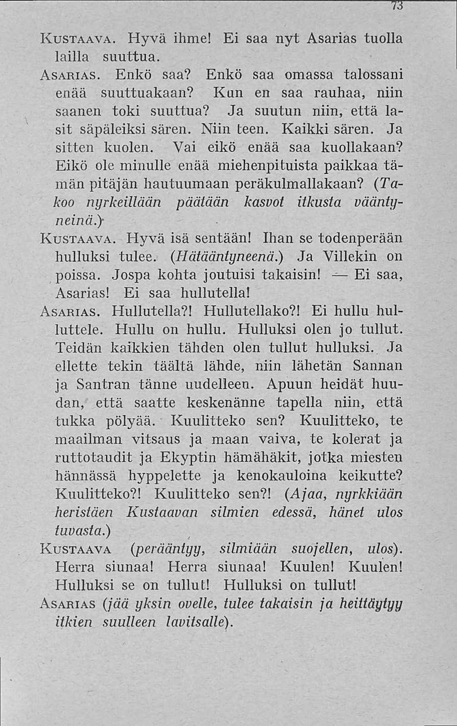 Rustaava. Hyvä ihme! Ei saa nyt Asarias tuolla lailla suuttua. Asarias. Enkö saa? Enkö saa omassa talossani enää suuttuakaan? Kun en saa rauhaa, niin saanen toki suuttua?