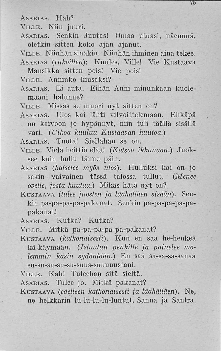 75 Asarias. Häh? Ville. Niin juuri. Asarias. Senkin Juutas! Omaa etuasi, näemmä, oletkin sitten koko ajan ajanut. Ville. Niinhän sinäkin. Niinhän ihminen aina tekee.