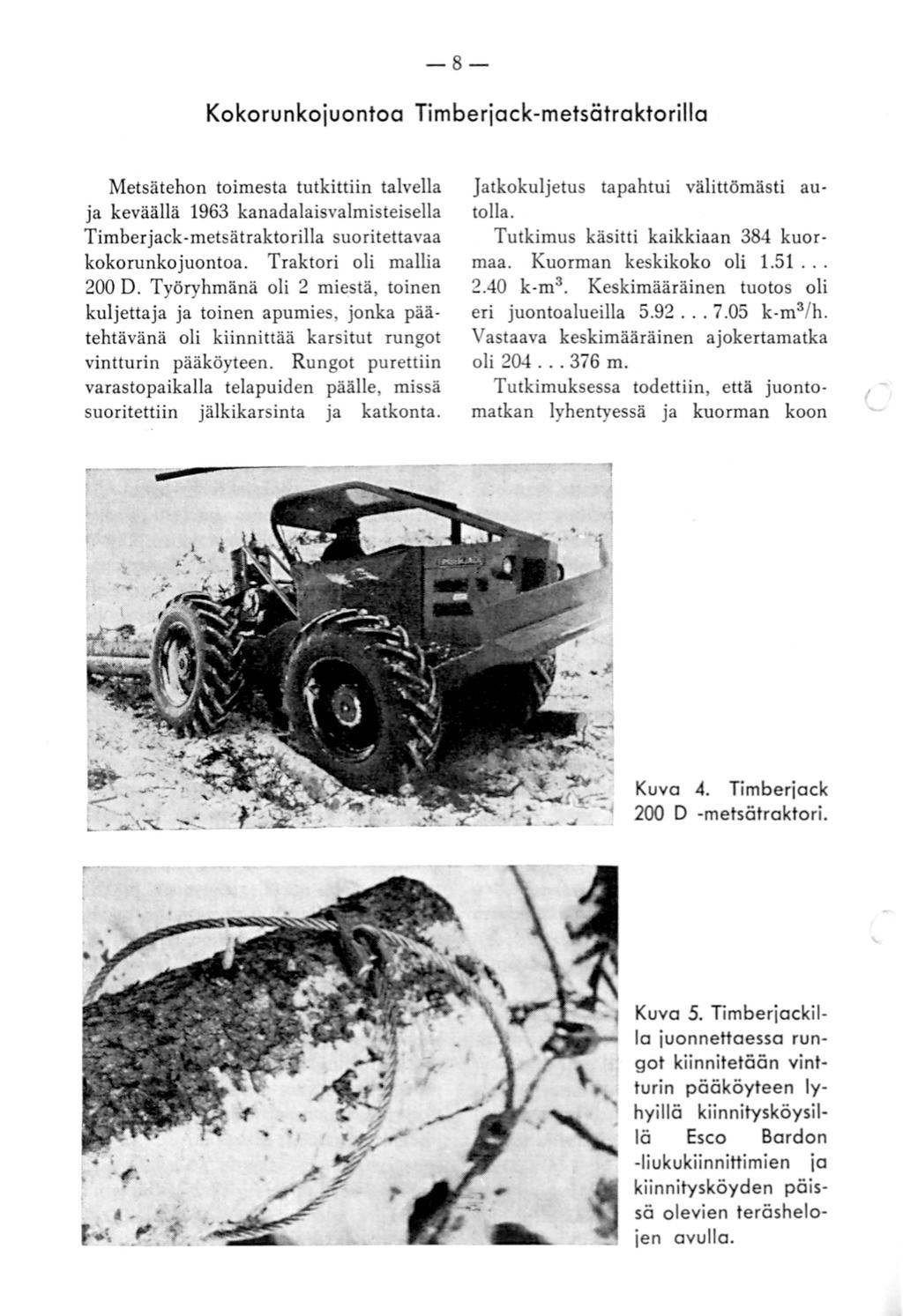 - 8 - Kokorunkojuontoa Timberjack-metsätraktorilla Metsätehon toimesta tutkittiin talvella ja keväällä 1963 kanadalaisvalmisteisella Timberjack-metsätraktorilla suoritettavaa kokorunkojuontoa.