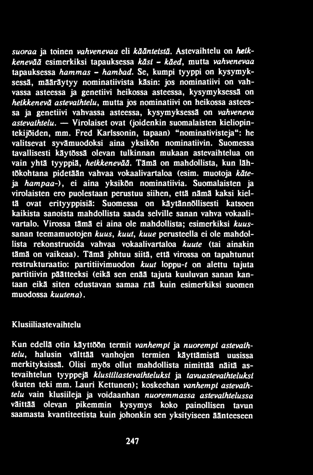 Suomessa tavallisesti käytössä olevan tulkinnan mukaan astevaihtelua on vain yhtä tyyppiä, heikkenevää. Tämä on mahdollista, kun lähtökohtana pidetään vahvaa vokaalivartaloa (esim.