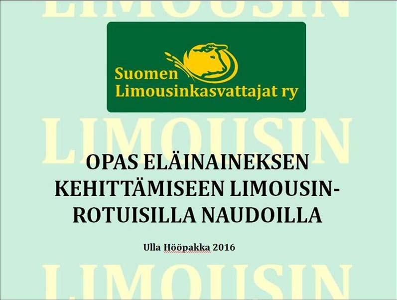 41 (74) 3 OPAS ELÄINTEN VALINTAAN, RUOKINTAAN JA HOITOON Suomen Limousinkasvattajat Ry:n tarkoituksena on tämän oppaan avulla herättää jäsentensä ajatuksia eläinten valinnan, ruokinnan ja hoidon