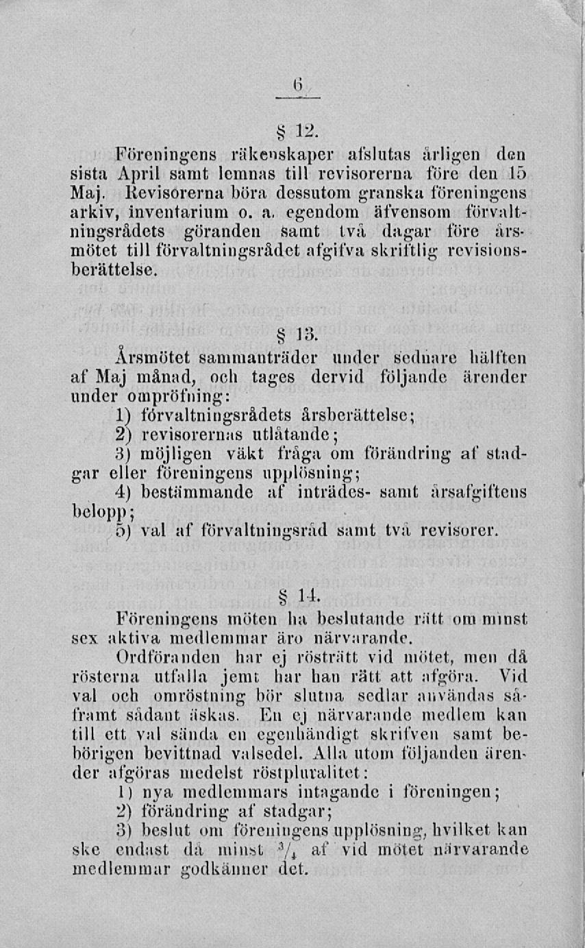 I ti 12. Föreningens räkenskaper afslutas ärligen den sista April samt lemnas till revisorerna före den 15 Maj. Kevisorerna böra dessutom granska föreningens arkiv, inventarium o.