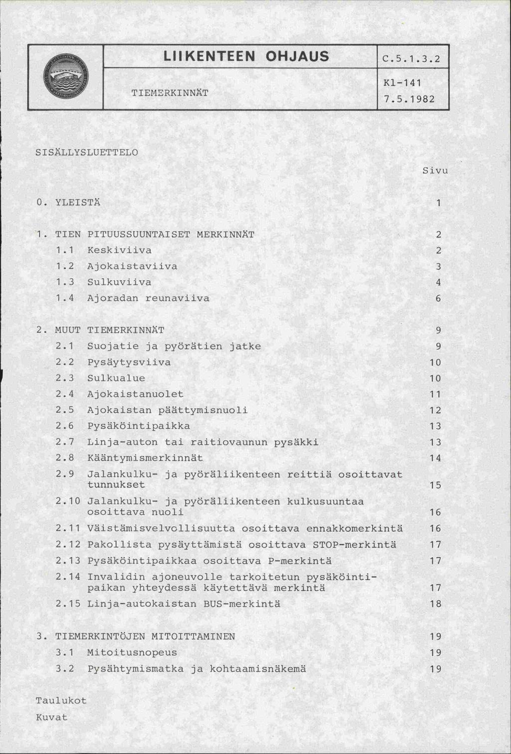 LIIKENTEEN OHJAUS TIEMERKINNiT c.5.1.3.2 Kl-141 7.5.1982 S 1 SLLYSLUETTELO Sivu. YLEISTÄ 1 1. TIEN PITUUSSUUNTAISET MERKINNT 2 1.1 Keskiviiva 2 1.2 Ajokaistaviiva 3 1.3 Sulkuviiva 4 1.