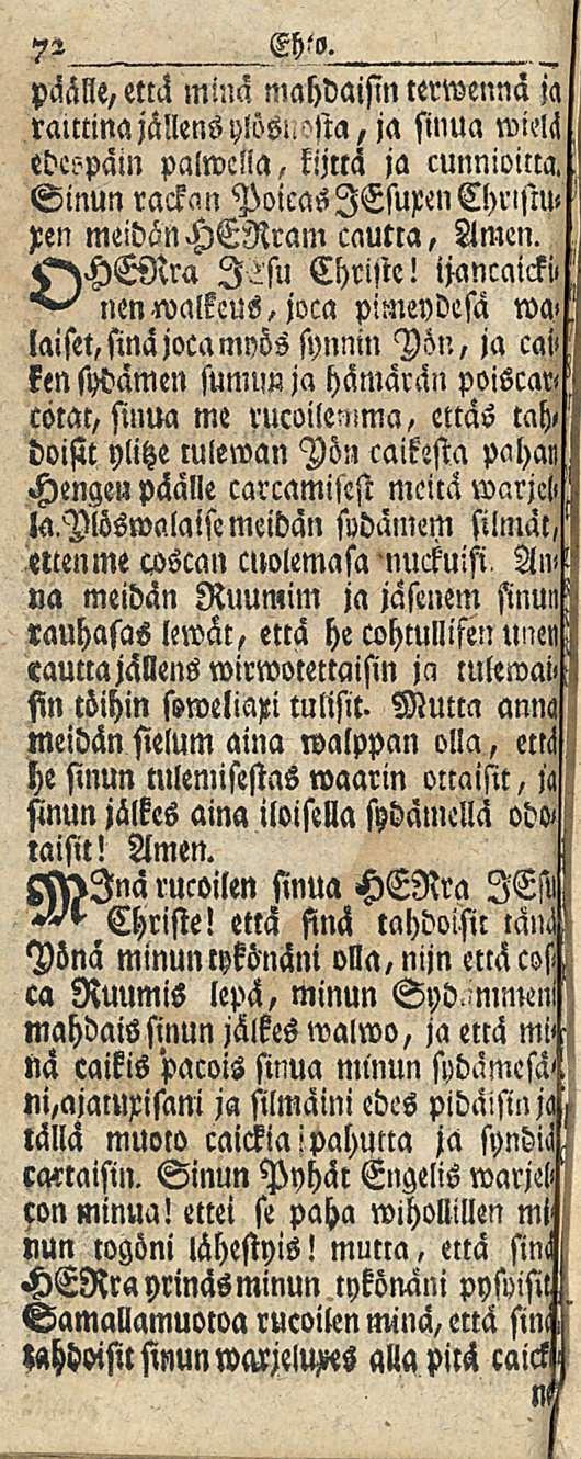 7 2 EH to. päälle, «tä minä mahdaisin lerwennä ja ratttinajällens y!ösl.'tta,ja sinua wim edespäin palwclia, kijttä ja cunnioirm. Sinun rackcm PoicaslEsurenChristw pen meidän HERram cautta, Amen.