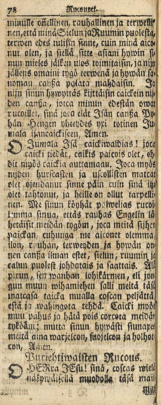 78 Ruc»upet. minulle onellinen,rauhallinen ja termelli» ncn,ettäminasielunjaßuummpuolesta, terwen edes tulisin sinne, min minä aiw nut olen, ja sim.sittt asiani hywin si»!