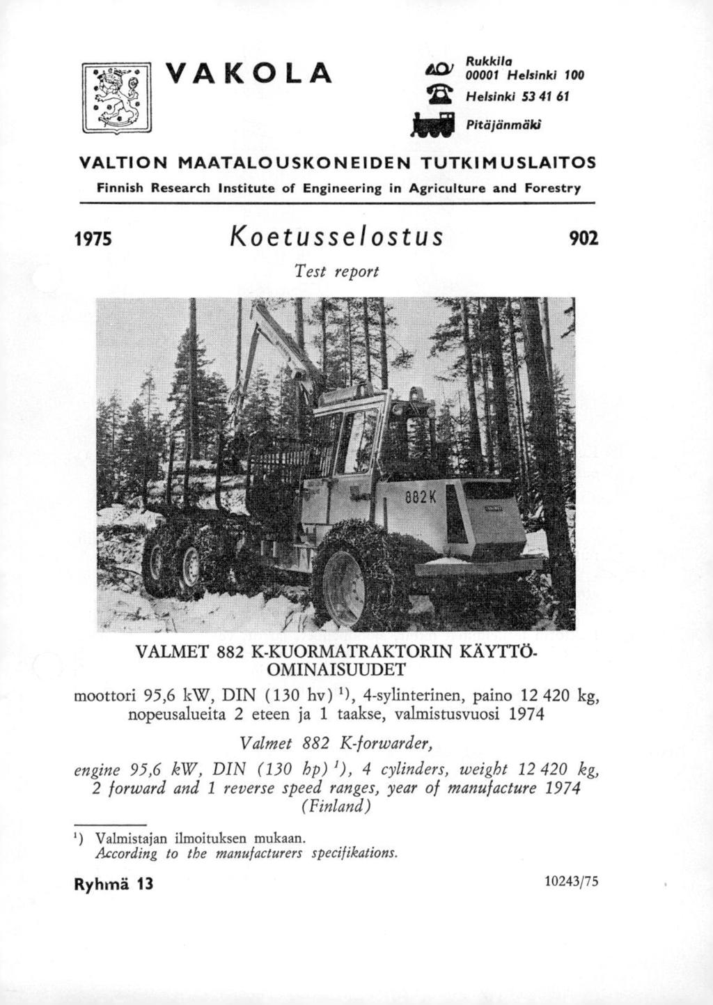 VAKOLA l&cv R 00001 Helsinki 100 121 Helsinki 53 41 61 Pitäjänmäki VALTION MAATALOUSKONEIDEN TUTKIMUSLAITOS Finnish Research Institute of Engineering in Agriculture and Forestry 1975 Koetusselostus