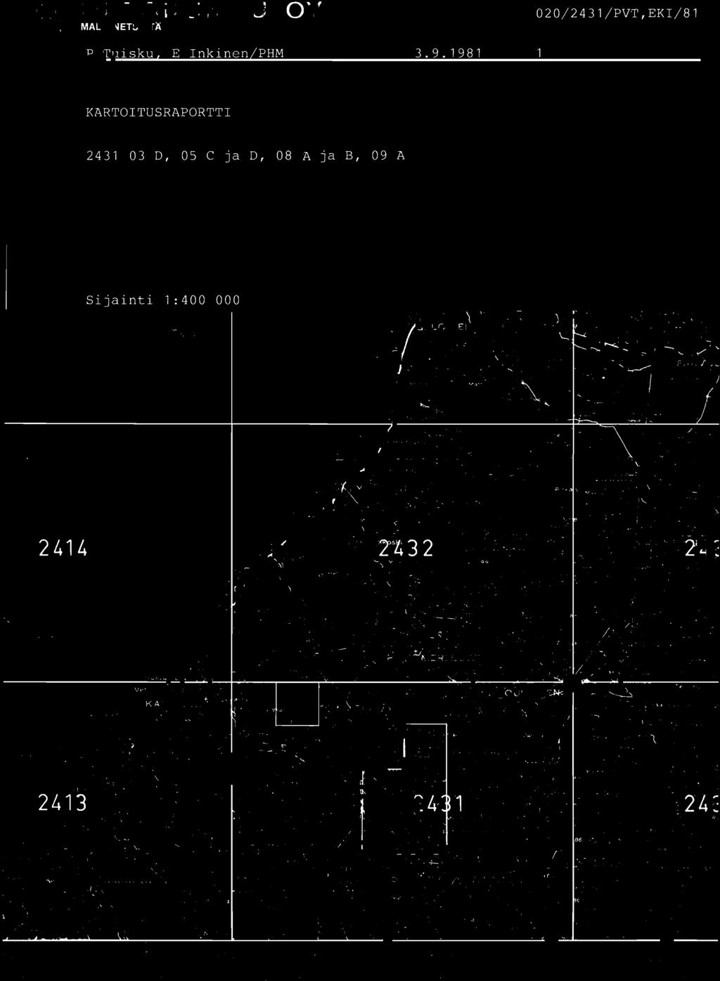 OUTOKUMPU OY 020/ 2431 / PVT, EKI/ 81 MALMINETSINTÄ P Tuisku, E Inkine n / PHM 3. 9. 1981 KARTOITUSRAPORTTI 2431 03 D, 05 C ja D, 08 A ja B, 09 A Sijainti 1:400 000 2414 9. ~',;Jl _:r I 1",.