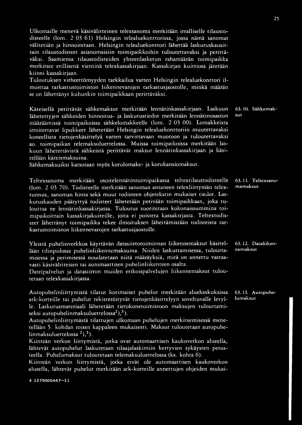 Saamiensa tilaustodisteiden yhteenlasketun rahamäärän toimipaikka merkitsee erillisenä vientinä telexkassakirjaan. Kassakirjan kuittiosa jätetään kiinni kassakirjaan.