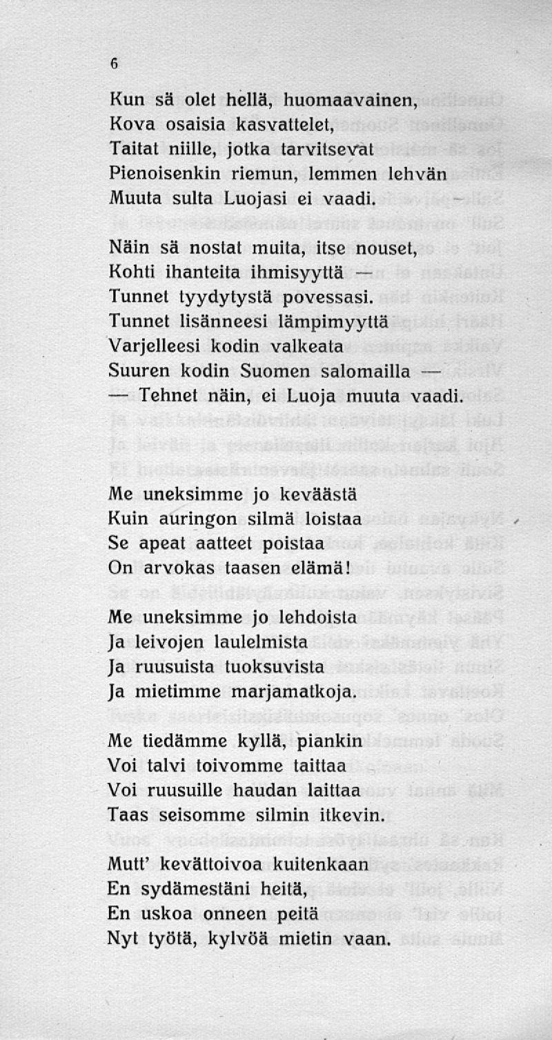 Tehnet Kun sä olet hellä, huomaavainen, Kova osaisia kasvattelet, Taitat niille, jotka tarvitsevat Pienoisenkin riemun, lemmen lehvän Muuta suita Luojasi ei vaadi.