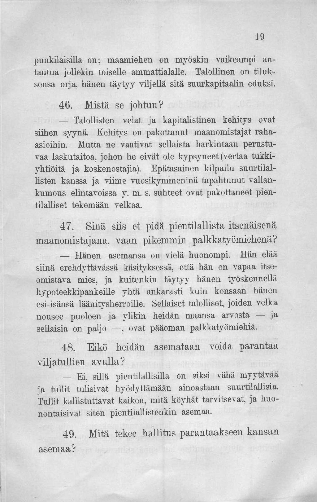 19 punkilaisisla on; maamiehen on myöskin vaikeampi antautua jollekin toiselle ammattialalle. Talollinen on tiluksensa orja, hänen täytyy viljellä sitä suurkapitaalin eduksi. 46. Mistä se johtuu?