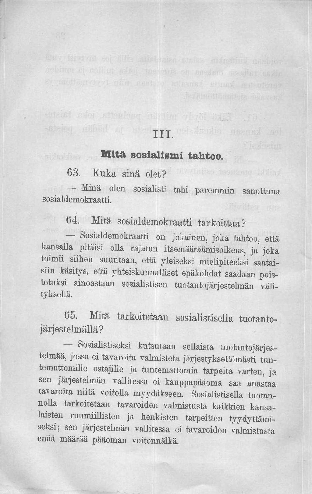 III. Mitä sosialismi tahtoo. 63. Kuka sinä olet? Minä olen sosialisti tahi paremmin sanottuna sosialdemokraatti. 64. Mitä sosialdemokraatti tarkoittaa?