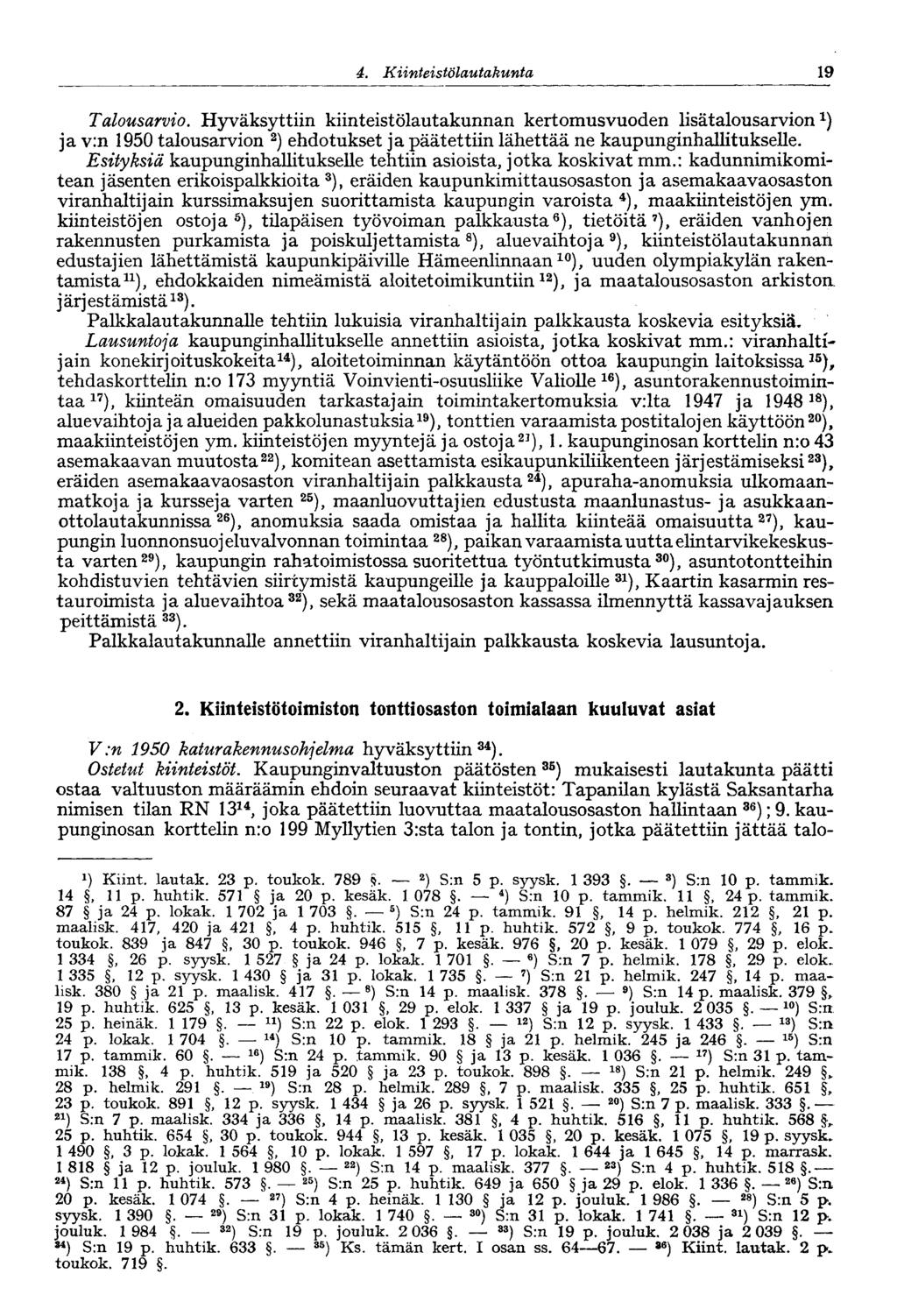 4. Kiinteistölautakunta 19 Talousarvio. Hyväksyttiin kiinteistölautakunnan kertomusvuoden lisätalousarvion 1 ) ja v:n 1950 talousarvion 2 ) ehdotukset ja päätettiin lähettää ne kaupunginhallitukselle.