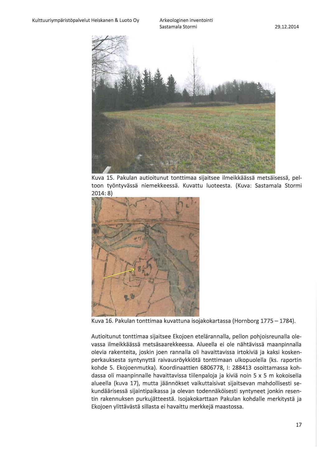 Sastamala Stormi 29.12.2014 Kuva 15. Pakulan autioitunut tonttimaa sijaitsee ilmeikkäässä metsäisessä, peltoon työntyvässä niemekkeessä. Kuvattu luoteesta. (Kuva: Sastamala Stormi 2014: 8) Kuva 16.