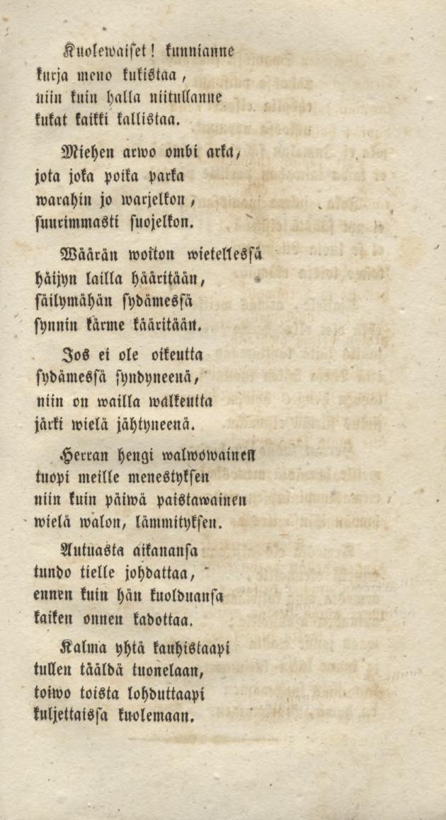 Kuolewaiset! kunnianne kurja meno kukistaa, niin kuin halla nutullanne kukat kaikki kallistaa. Miehen anvo ombi arka/ jota joka poika parka warahin jo warjelkon, suurimmasti suojelkon.