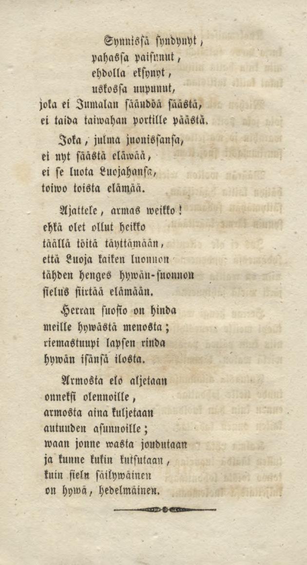 Synnissä syndylcht / pahassa paisunut, ehdolla eksynyt, uskossa uupunut, joka ei Jumalan sääudoä säästä, ei taida taiwahan portille päästä Joka, julma juonissansa/ ei nyt säästä eläwää, ei se luota