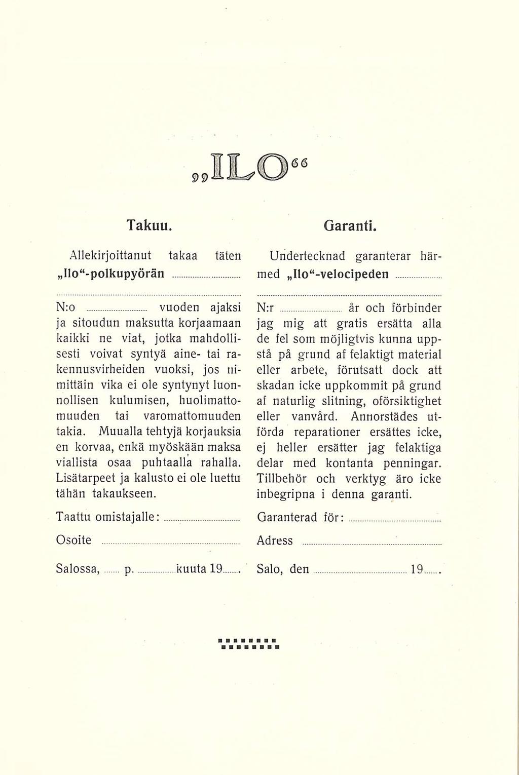 ilo Takuu Allekirjoittanut takaa täten Ilo polkupyörän N:o vuoden ajaksi ja sitoudun maksutta korjaamaan kaikki ne viat, jotka mahdollisesti voivat syntyä aine tai rakennusvirheiden vuoksi, jos