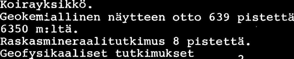 Geokemiallinen naytteen otto 639 pistetta 6350 m:lta. Raskasmineraalitutkimus 8 pistetta. Geofysikaaliset tutkimukset Normaali magn. a sahk. 15 km 2 IP-mittaus 2 km i. Tutkimukset jatkuvat.