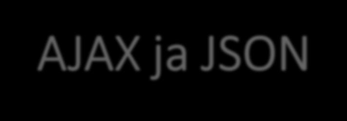 AJAX ja JSON o Ennen web-sovellusohjelmat (palvelimella) keskustelivat selaimen kanssa
