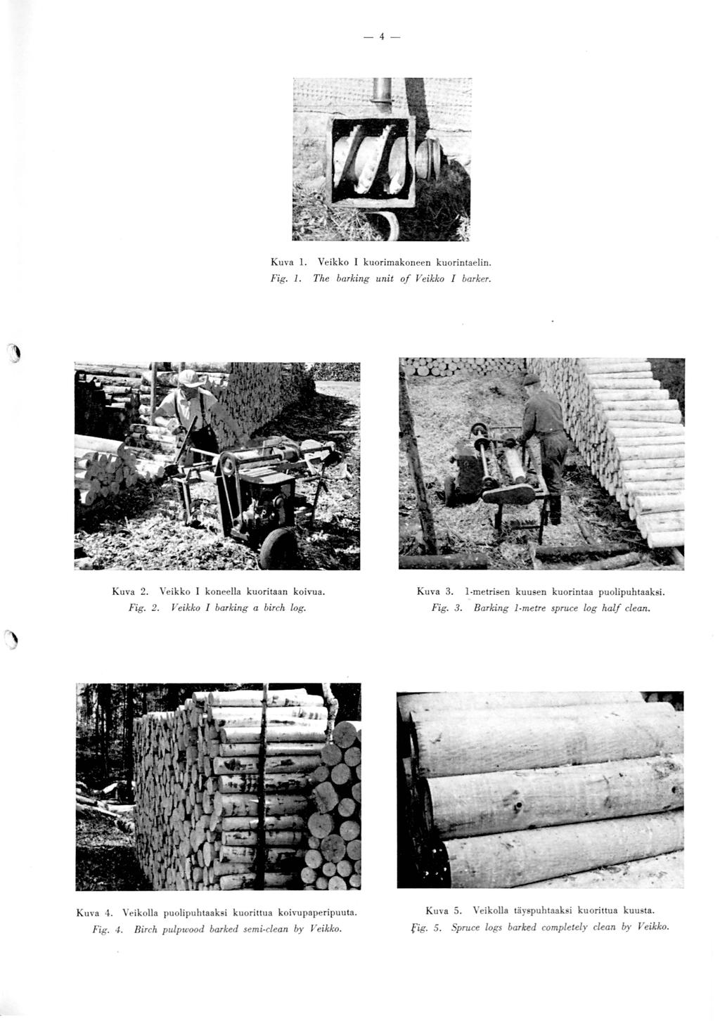 -4- Kuva 2. Kuva l. Veikko kuorimakoneen kuorintaelin. Fig.. The barking unit of Veikko I barker. Veikko koneella kuoritaan koivua. Fig. 2. Veikko I barking a birch wg. Kuva 4.