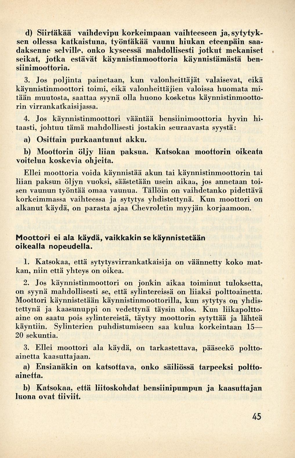 d) Siirtäkää vaihdevipu korkeimpaan vaihteeseen ja, sytytyksen ollessa katkaistuna, työntäkää vaunu hiukan eteenpäin saadaksenne selville, onko kyseessä mahdollisesti jotkut mekaniset seikat, jotka