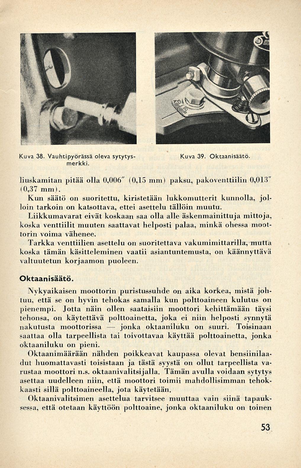 jonka Kuva 39. Oktaanisäätö. Kuva 38. Vauhtipyörässä oleva sytytysmerkki. liuskamitan pitää olla 0,006" (0,15 mm) paksu, pakoventtiilin 0,013 (0,37 mm).