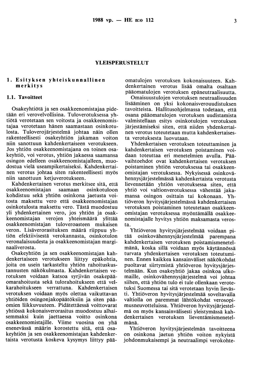 1988 vp. - HE n:o 112 3 YLEISPERUSTELUT 1. Esityksen yhteiskunnallinen merkitys 1.1. Tavoitteet Osakeyhtiötä ja sen osakkeenomistajaa pidetään eri verovelvollisina.