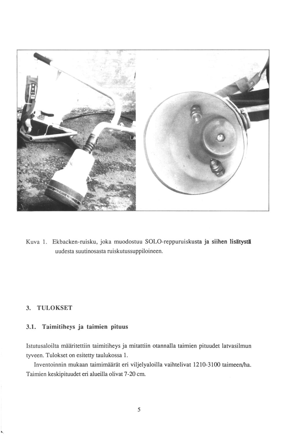 Kuva 1. Ekbacken-ruisku, joka uudesta suutinosasta muodostuu SOLO-reppuruiskusta siihen lisätystä ruiskutussuppiloineen. TULOKSET 3. 3.1. Taimitiheys Istutusaloilta määritettiin tyveen.