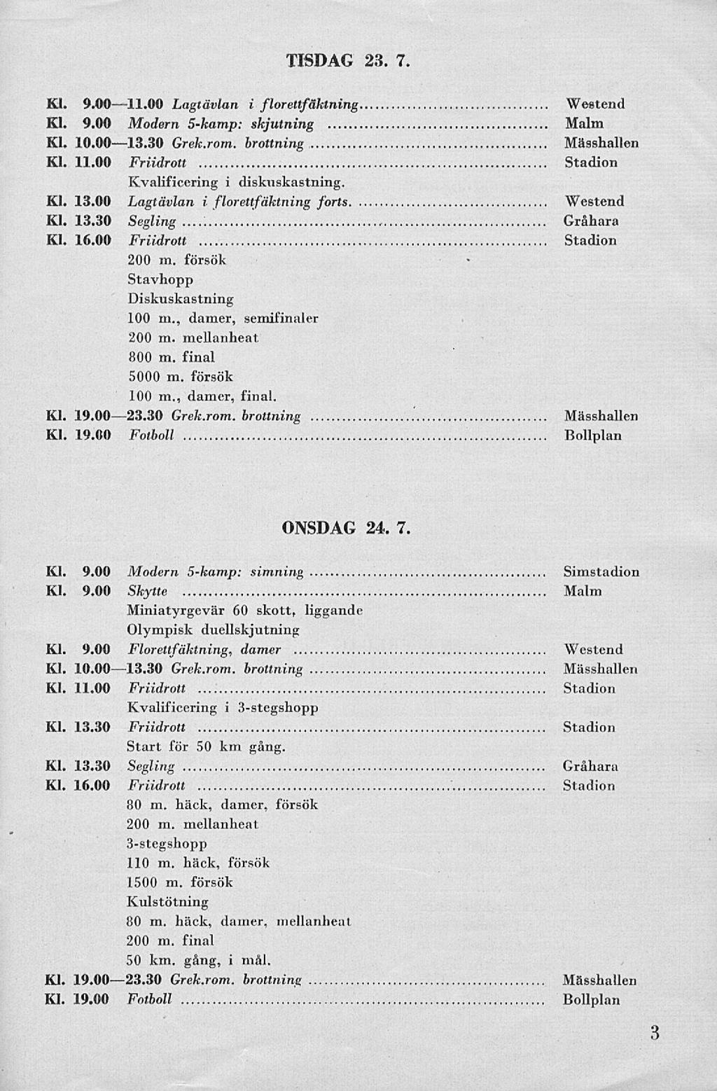 TISDAG 23. 7. Kl. 9.0011.00 Lagtävlan i florettfäktning Westend Kl. 9.00 Modern 5-kamp: skjutning Malm Kl. 10.0013.30 Grek.rom. brottning Kl. 11.00 Friidrott Stadion Kvalificering i diskuskastning.