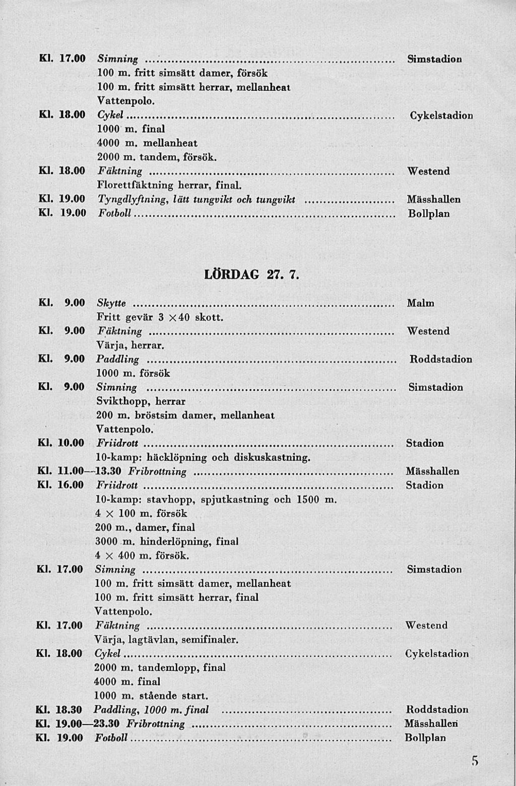 Kl. 17.00 Simning Simstadion 100 in. fritt simsätt damer, försök 100 m. fritt simsätt herrar, mellanheat Kl. 18.00 Cykel Cykelstadion 1000 m. final 4000 m. mellanheat 2000 m. tandem, försök. Kl. 18.00 Fäktning Westend Florettfäktning herrar, final.