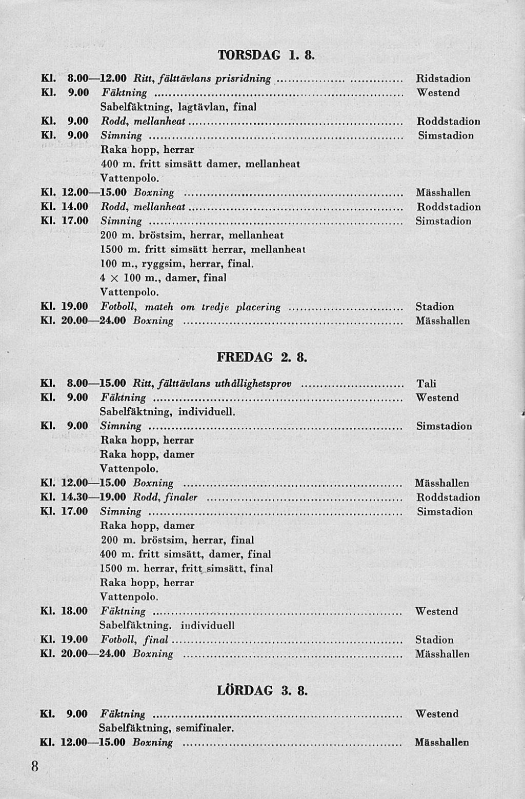 TORSDAG 1. 8. Kl. 8.00 12.00 Ritt, fälttävlans prisridning Ridstadion Kl. 9.00 Fäktning Westend Sabelfäktning, lagtävlan, final Kl. 9.00 Rodd, mellanheat Roddstadion Kl. 9.00 Simning Simstadion Raka hopp, herrar 400 m.