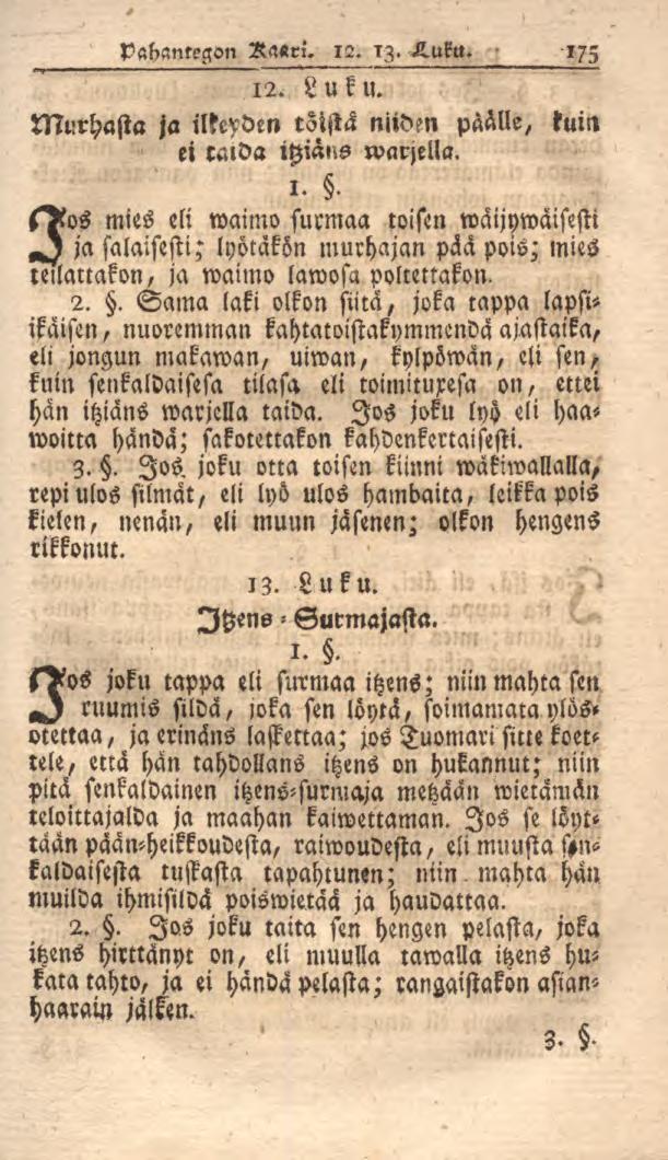 Pahantegon Ra«rl. 12. 13. Huka. 175 12. Luku. Murhasta ja ilkeyden töistä niiden päälle, tum ei ralda ihiäns warjella. 1.. sd^os mies eli waimo surmaa toisen waijywäiststi ja salaisesti, lyötäkönmurhajan pää pois; mies teilattako», ja waimo lawosa pottettakon.