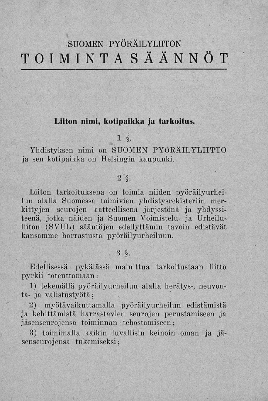 SUOMEN PYÖRÄILYLIITON TOIMINTASÄÄNNÖT Liiton nimi, kotipaikka ja tarkoitus. 1 Yhdistyksen nimi on SUOMEN PYÖRÄILYLIITTO ja sen kotipaikka on Helsingin kaupunki. 2.