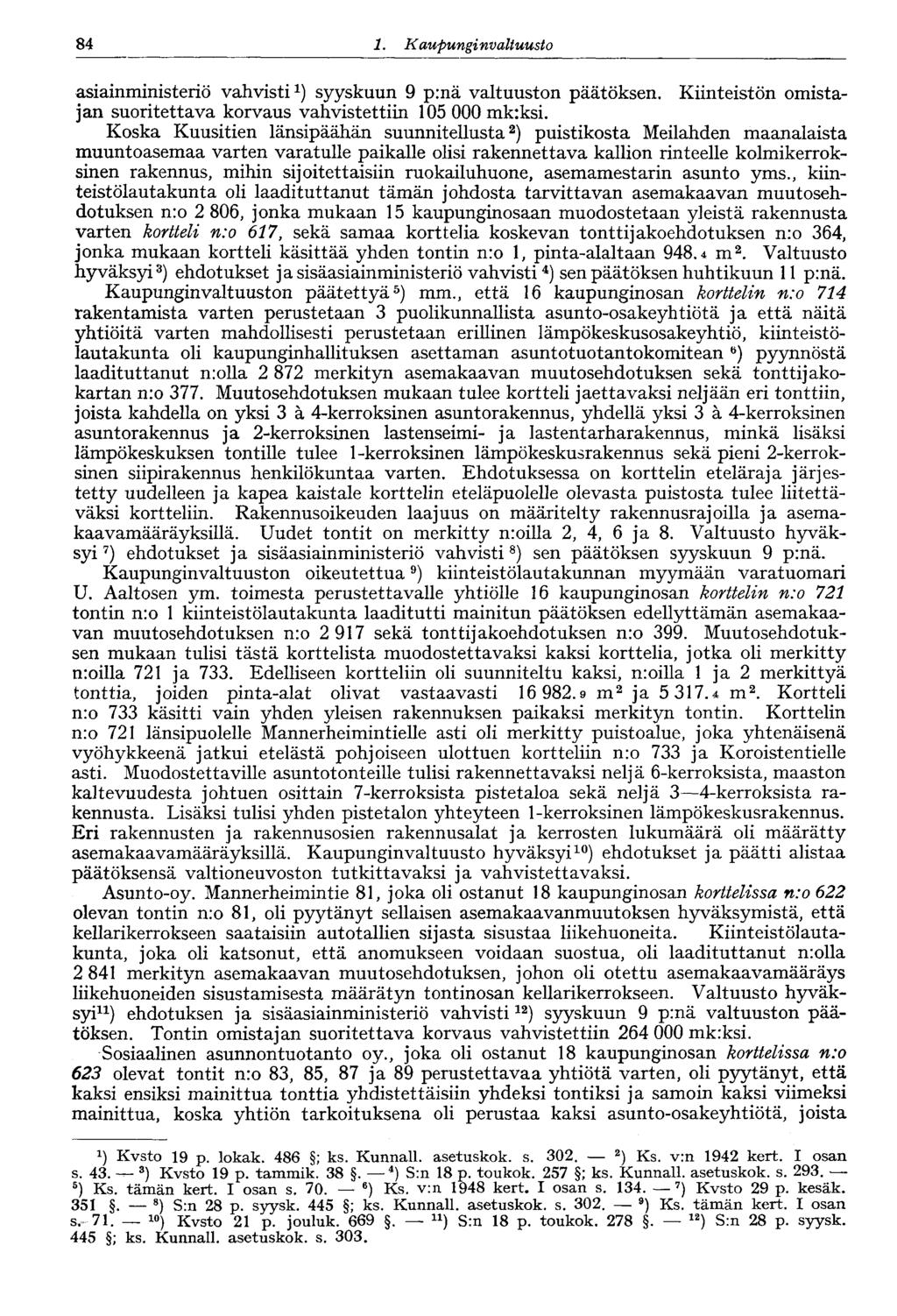 84 1. Kaupungin valtuusto 84 asiainministeriö vahvisti 1 ) syyskuun 9 prnä valtuuston päätöksen. Kiinteistön omistajan suoritettava korvaus vahvistettiin 105 000 mk:ksi.