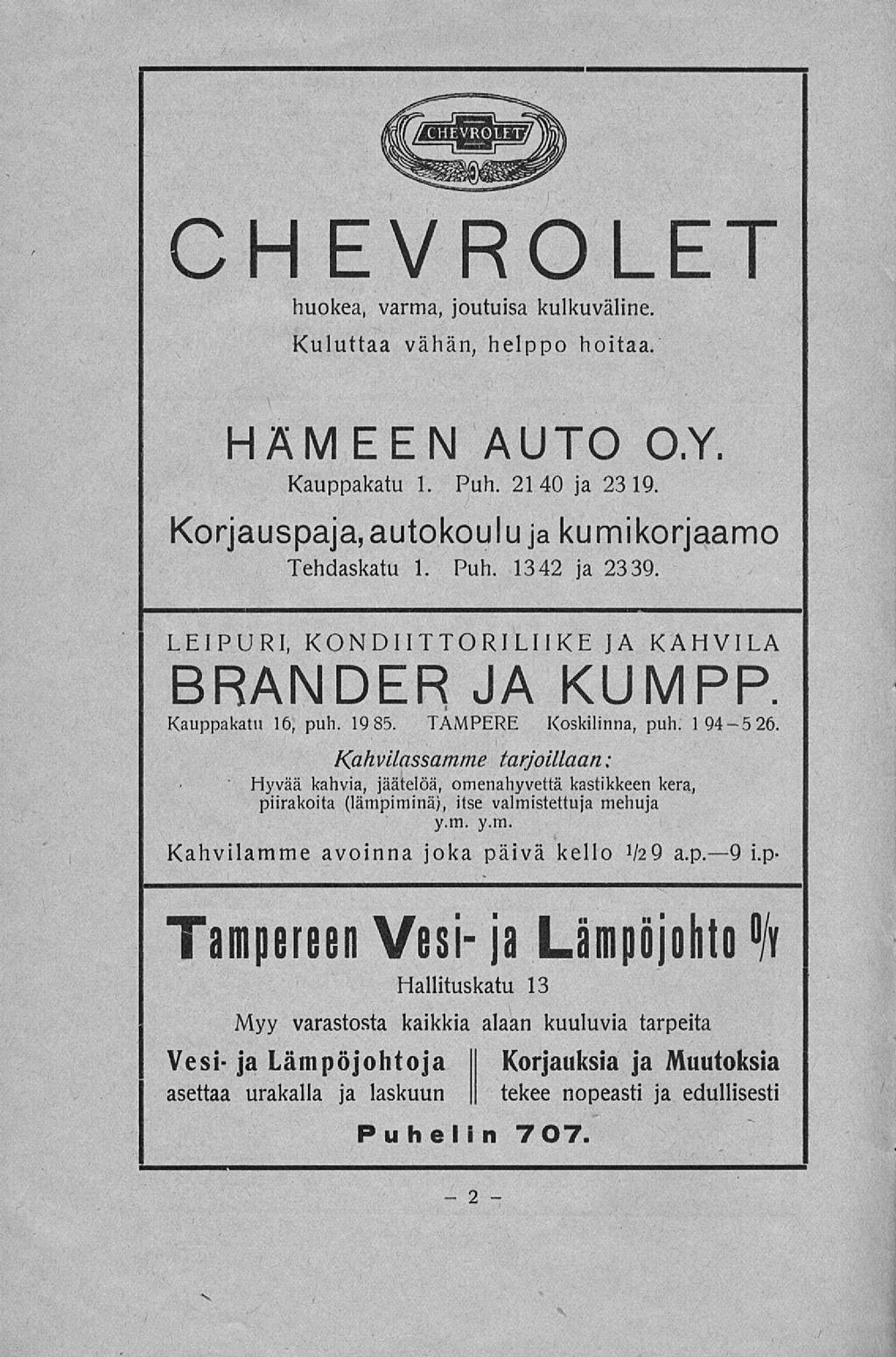 2 / CHEVROLET huokea, varma, joutuisa kulkuväline, Kuluttaa vähän, helppo hoitaa. HÄMEEN AUTO O.Y. Kauppakatu 1. Puh. 2140 ja 23 19. Korjauspaja, autokoulu jakumi korjaamo Tehdaskatu 1. Puh. 1342 ja 2339.