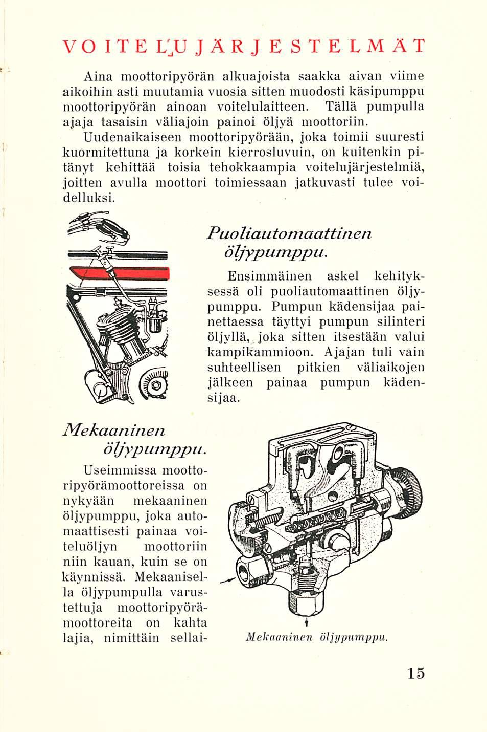 VOITE JÄRJESTELMÄT Aina moottoripyörän alkuajoista saakka aivan viime aikoihin asti muutamia vuosia sitten muodosti käsipumppu moottoripyörän ainoan voitelulaitteen.