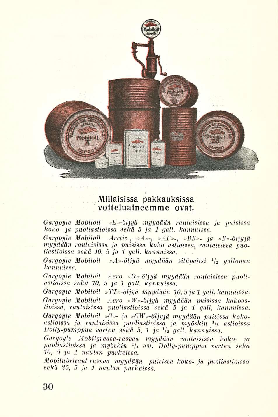 Millaisissa pakkauksissa voiteluaineemme ovat. Gargoyle Mobiloil»E»-öljyä myydään rautaisissa ja puisissa koko- ja puoliastioissa sekä 5 ja 1 gall. kannuissa.