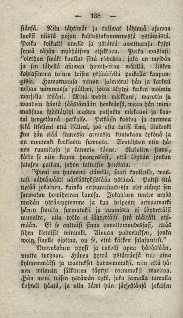 138 siansa. Niin lähtiwät ja tuliwat lähinnä asuwan luoksi niistä pojan kahdestakymmenestä ystäwästä. Poika kolkutti owelle ja ystawä awettuansa kysyi syytä tähän myöhäiseen etsikkoon.