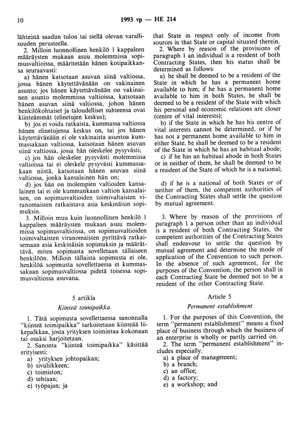 10 1993 vp - HE 214 lähteistä saadun tulon tai siellä olevan varallisuuden perusteella. 2. Milloin luonnollinen henkilö 1 kappaleen määräysten mukaan asuu molemmissa sopimusvaltioissa, määritetään hänen kotipaikkansa seuraavasti: a) hänen katsotaan asuvan siinä valtiossa.