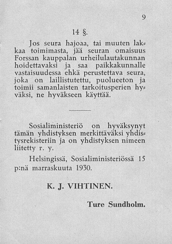 14, Jos seura hajoaa, tai muuten laka kaa toimimasta, jää seuran omaisuus Forssan kauppalan urheilulautakunnan hoidettavaksi ja saa paikkakunnalle vastaisuudessa ehkä perustettava seura, joka on