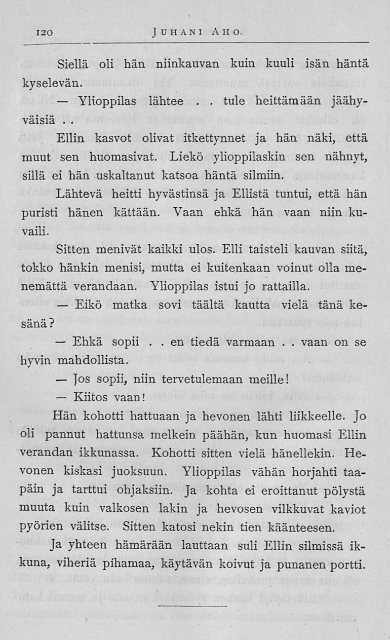 Ylioppilas Eikö Ehkä Jos Kiitos 120 Juhani Aho Siellä oli hän niinkauvan kuin kuuli isän häntä kyselevän lähtee tule heittämään jäähyväisiä Ellin kasvot olivat itkettynnet ja hän näki, että muut sen