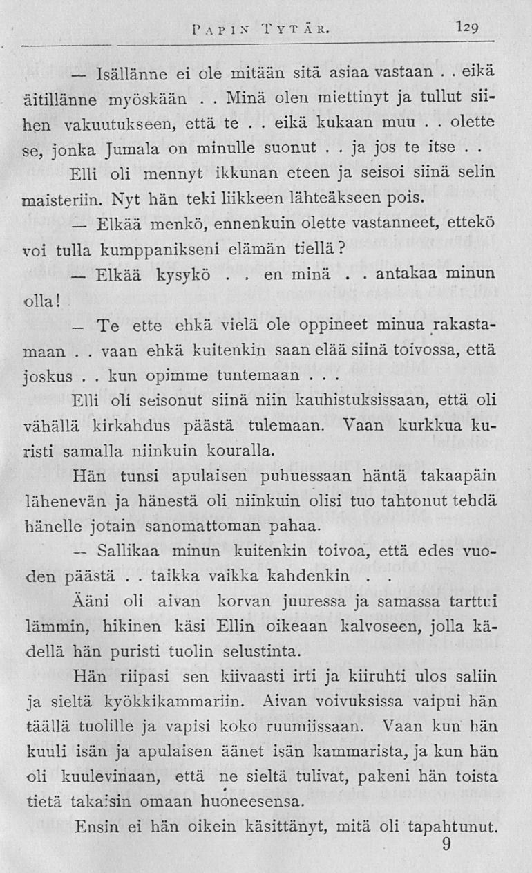 Isällänne Elkää Sallikaa i' A P I N TY T ÄR 129 ei ole mitään sitä asiaa vastaan eikä äitillänne myöskään Minä olen miettinyt ja tullut siihen vakuutukseen, että te eikä kukaan muu olette se, jonka