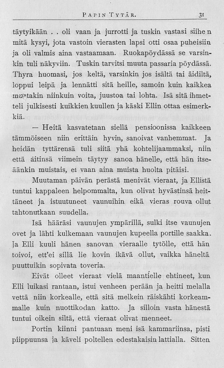 Heitä 31 P p»\ i n Tytär täytyikään oli vaan ja jurrotti ja tuskin vastasi siihe n mitä kysyi, jota vastoin vierasten lapsi otti osaa puheisiin ja oli valmis aina vastaamaan Ruokapöydässä se