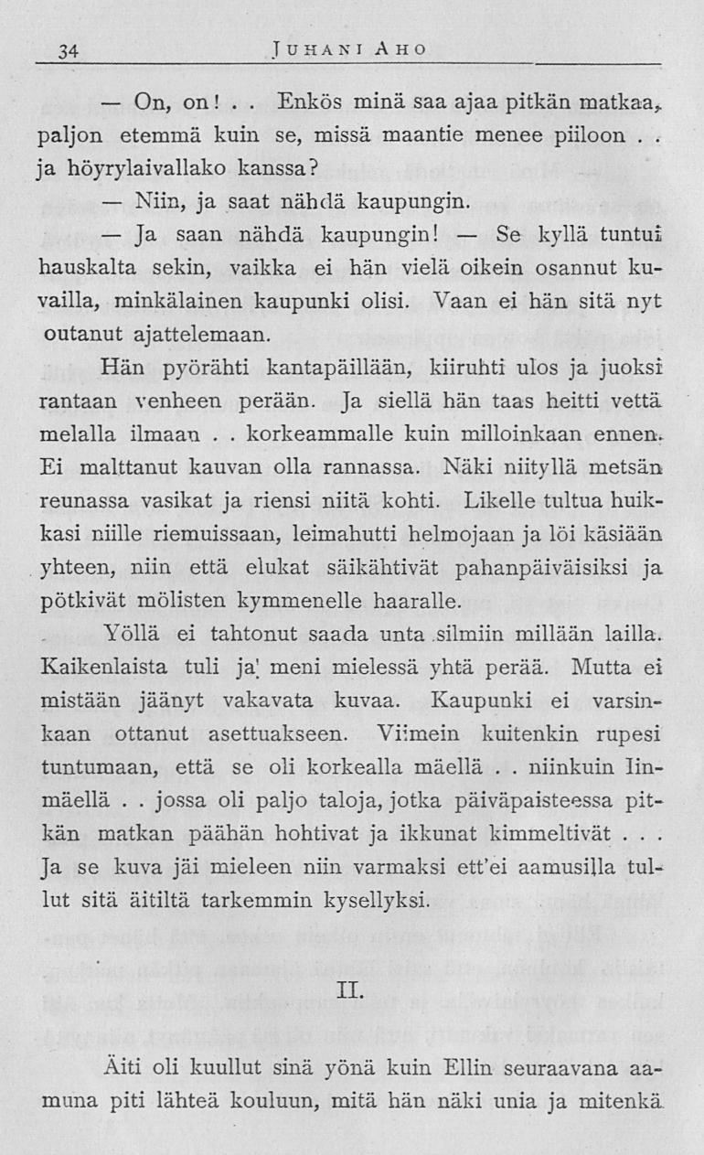 On, Niin, Ja jossa Se 34 Juhani Aho on! Enkös minä saa ajaa pitkän matkaa, paljon etemmä kuin se, missä maantie menee piiloon ja höyrylaivallako kanssa? ja saat nähdä kaupungin saan nähdä kaupungin!