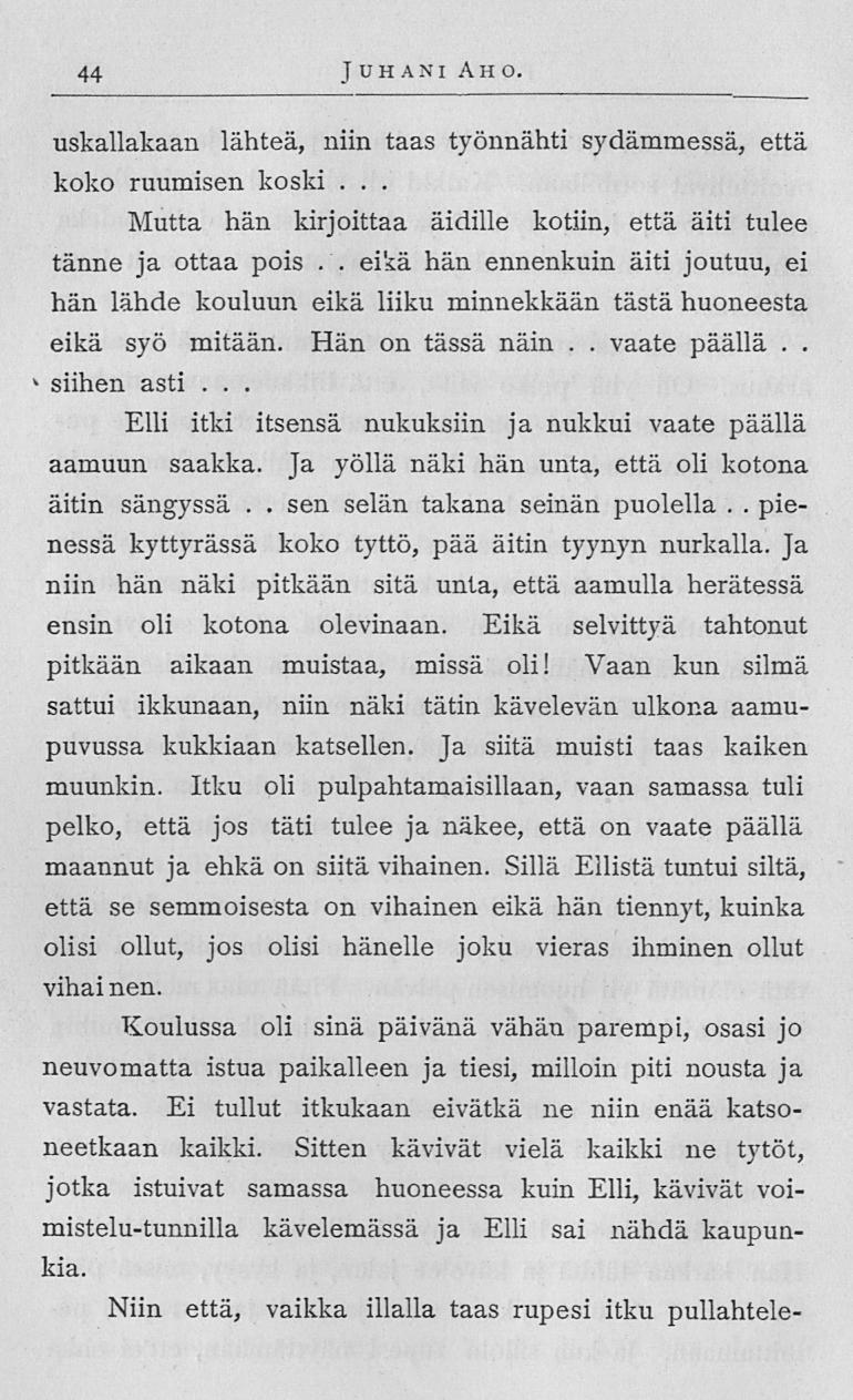 sen 44 Juhani Aho uskallakaan lähteä, niin taas työnnähti sydämmessä, että koko ruumisen koski Mutta hän kirjoittaa äidille kotiin, että äiti tulee tänne ja ottaa pois eikä hän ennenkuin äiti joutuu,