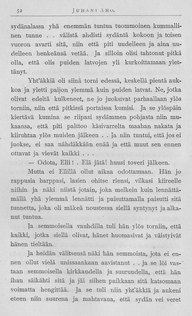 Odota, 52 J U H a ni A h o sydänalassa yhä enemmän tuntua tuommoinen kummallinen tunne välistä ahdisti sydäntä kokoon ja toisen vuoron avarti sitä, niin että piti uudelleen ja aina uudelleen